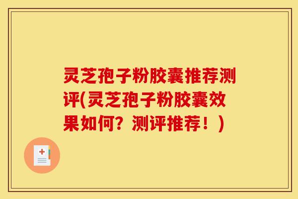 灵芝孢子粉胶囊推荐测评(灵芝孢子粉胶囊效果如何？测评推荐！)