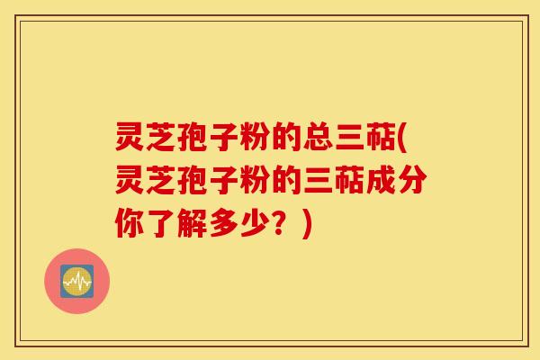 灵芝孢子粉的总三萜(灵芝孢子粉的三萜成分你了解多少？)