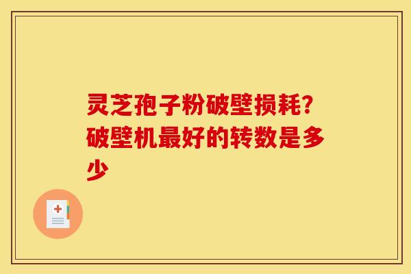 灵芝孢子粉破壁损耗？破壁机最好的转数是多少