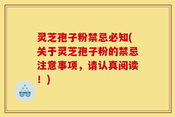 灵芝孢子粉禁忌必知(关于灵芝孢子粉的禁忌注意事项，请认真阅读！)