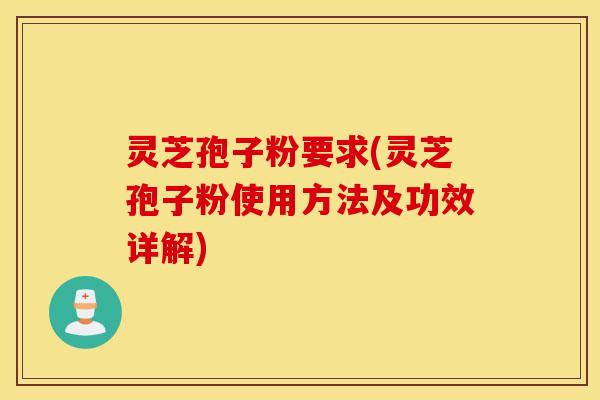 灵芝孢子粉要求(灵芝孢子粉使用方法及功效详解)