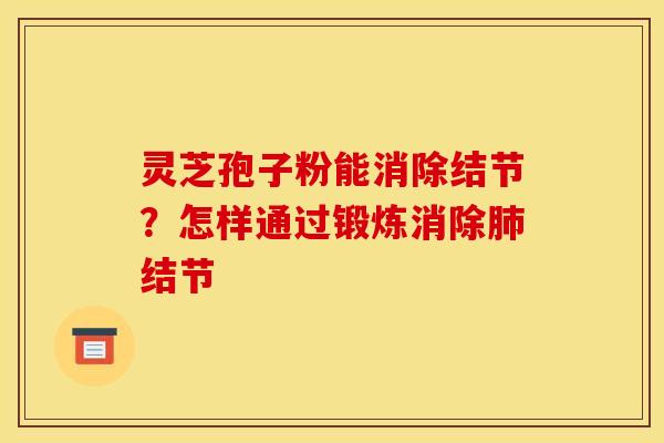 灵芝孢子粉能消除结节？怎样通过锻炼消除肺结节