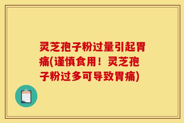 灵芝孢子粉过量引起胃痛(谨慎食用！灵芝孢子粉过多可导致胃痛)