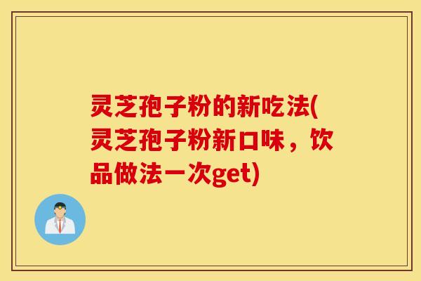 灵芝孢子粉的新吃法(灵芝孢子粉新口味，饮品做法一次get)