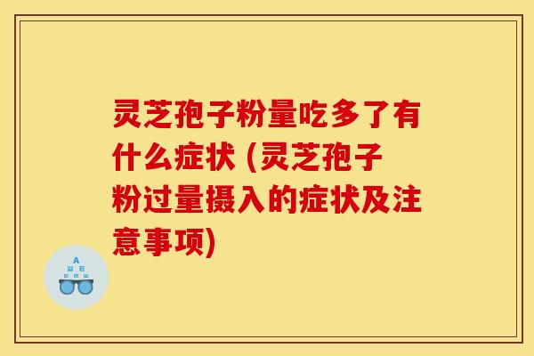 灵芝孢子粉量吃多了有什么症状 (灵芝孢子粉过量摄入的症状及注意事项)