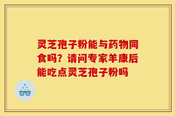 灵芝孢子粉能与药物同食吗？请问专家羊康后能吃点灵芝孢子粉吗