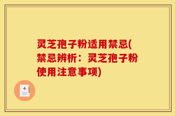 灵芝孢子粉适用禁忌(禁忌辨析：灵芝孢子粉使用注意事项)