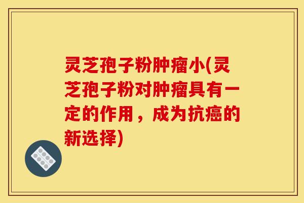 灵芝孢子粉肿瘤小(灵芝孢子粉对肿瘤具有一定的作用，成为抗癌的新选择)