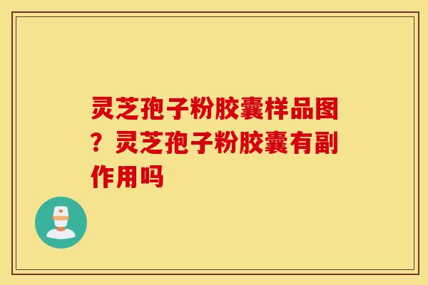 灵芝孢子粉胶囊样品图？灵芝孢子粉胶囊有副作用吗
