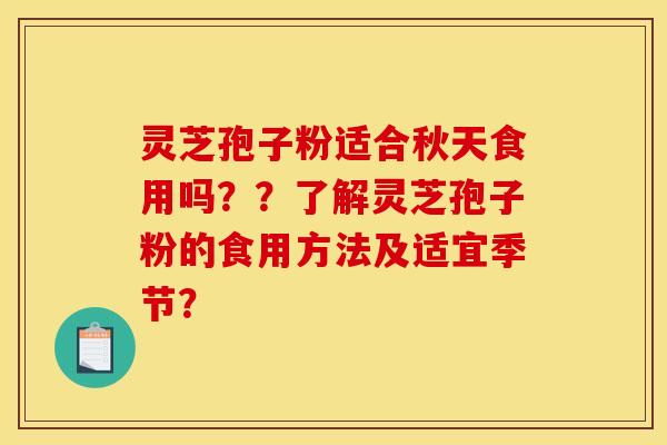 灵芝孢子粉适合秋天食用吗？？了解灵芝孢子粉的食用方法及适宜季节？