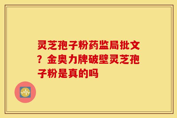 灵芝孢子粉药监局批文？金奥力牌破壁灵芝孢子粉是真的吗