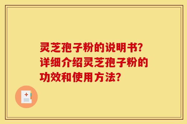 灵芝孢子粉的说明书？详细介绍灵芝孢子粉的功效和使用方法？