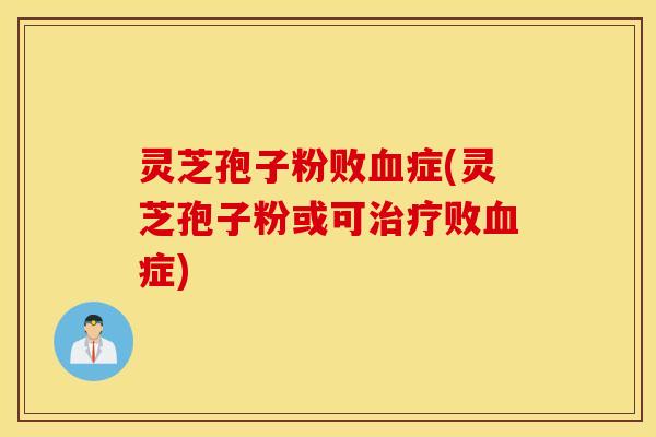 灵芝孢子粉败血症(灵芝孢子粉或可治疗败血症)