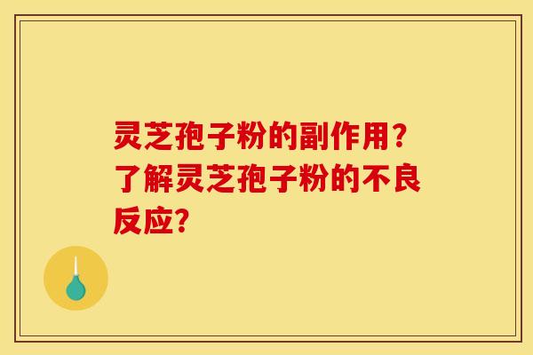 灵芝孢子粉的副作用？了解灵芝孢子粉的不良反应？