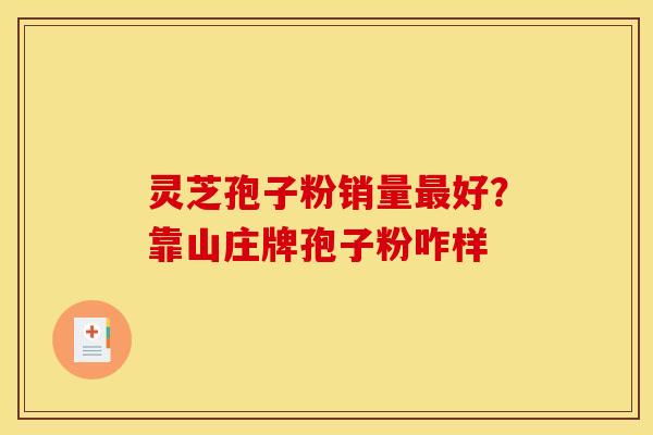 灵芝孢子粉销量最好？靠山庄牌孢子粉咋样