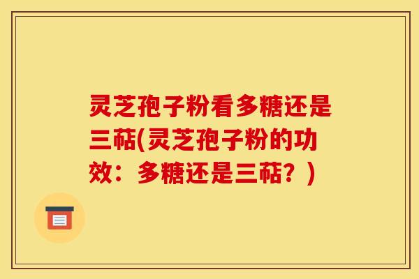 灵芝孢子粉看多糖还是三萜(灵芝孢子粉的功效：多糖还是三萜？)
