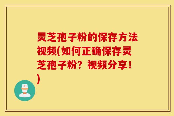 灵芝孢子粉的保存方法视频(如何正确保存灵芝孢子粉？视频分享！)