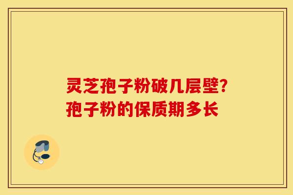 灵芝孢子粉破几层壁？孢子粉的保质期多长