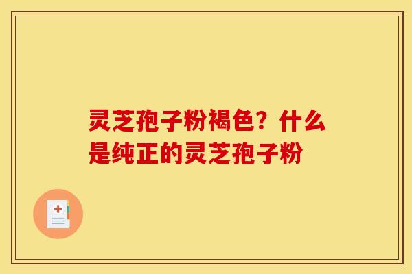灵芝孢子粉褐色？什么是纯正的灵芝孢子粉
