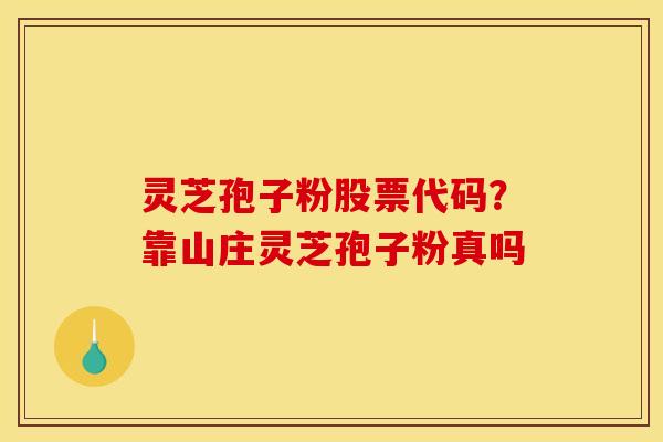 灵芝孢子粉股票代码？靠山庄灵芝孢子粉真吗