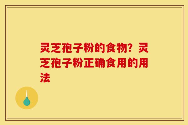 灵芝孢子粉的食物？灵芝孢子粉正确食用的用法