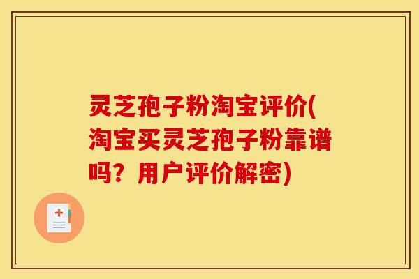 灵芝孢子粉淘宝评价(淘宝买灵芝孢子粉靠谱吗？用户评价解密)