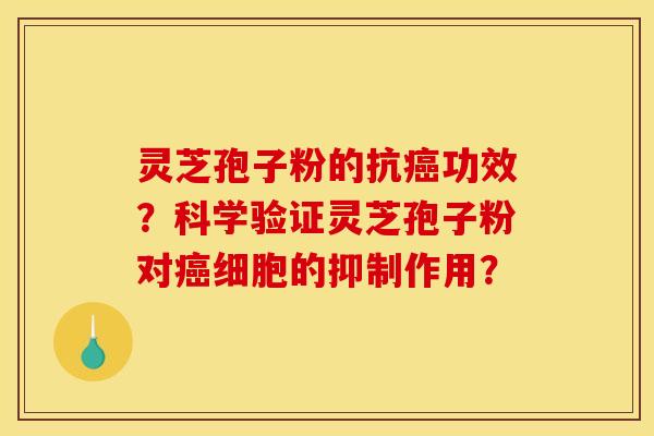 灵芝孢子粉的抗癌功效？科学验证灵芝孢子粉对癌细胞的抑制作用？