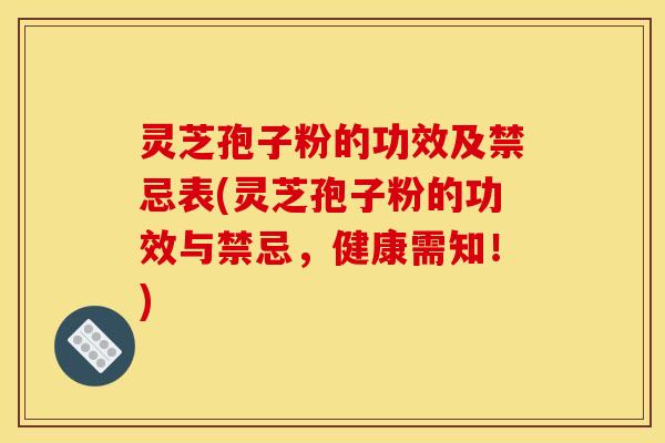 灵芝孢子粉的功效及禁忌表(灵芝孢子粉的功效与禁忌，健康需知！)