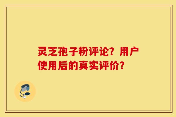灵芝孢子粉评论？用户使用后的真实评价？
