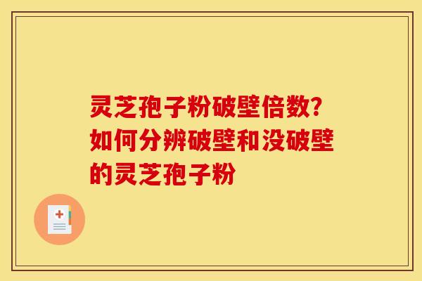 灵芝孢子粉破壁倍数？如何分辨破壁和没破壁的灵芝孢子粉