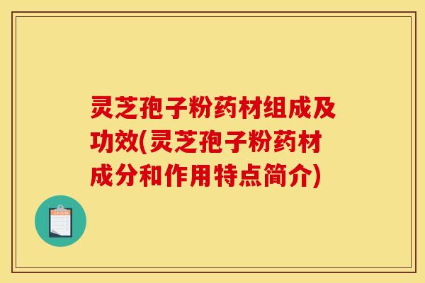 灵芝孢子粉药材组成及功效(灵芝孢子粉药材成分和作用特点简介)