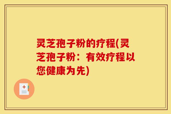 灵芝孢子粉的疗程(灵芝孢子粉：有效疗程以您健康为先)