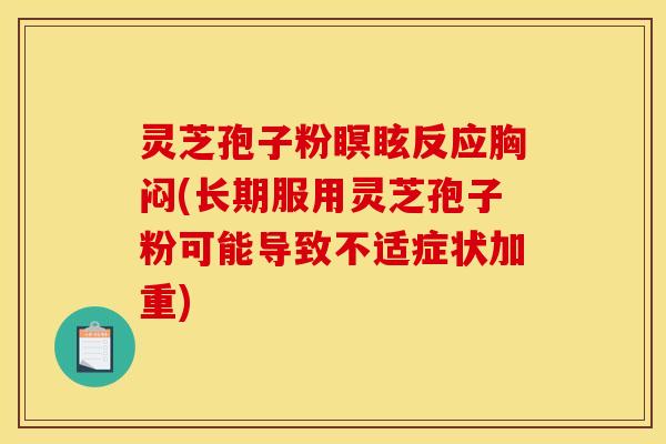 灵芝孢子粉瞑眩反应胸闷(长期服用灵芝孢子粉可能导致不适症状加重)