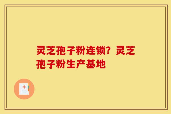 灵芝孢子粉连锁？灵芝孢子粉生产基地