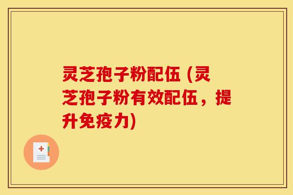 灵芝孢子粉配伍 (灵芝孢子粉有效配伍，提升免疫力)