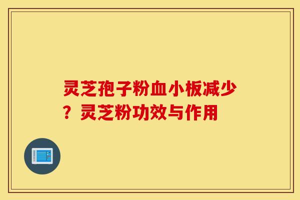 灵芝孢子粉血小板减少？灵芝粉功效与作用