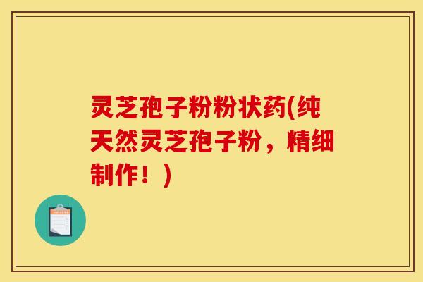 灵芝孢子粉粉状药(纯天然灵芝孢子粉，精细制作！)