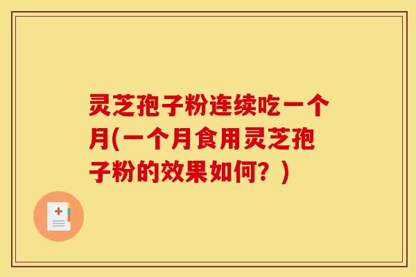 灵芝孢子粉连续吃一个月(一个月食用灵芝孢子粉的效果如何？)