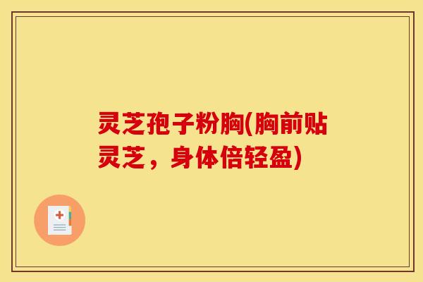 灵芝孢子粉胸(胸前贴灵芝，身体倍轻盈)