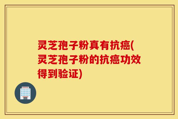 灵芝孢子粉真有抗癌(灵芝孢子粉的抗癌功效得到验证)