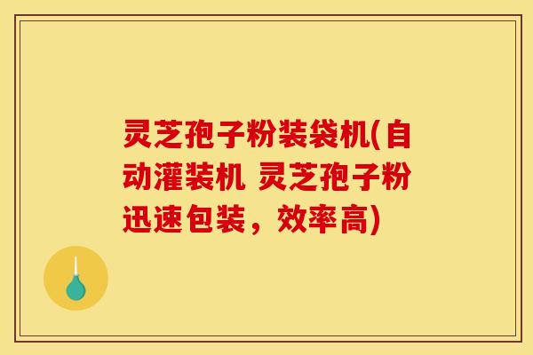 灵芝孢子粉装袋机(自动灌装机 灵芝孢子粉迅速包装，效率高)