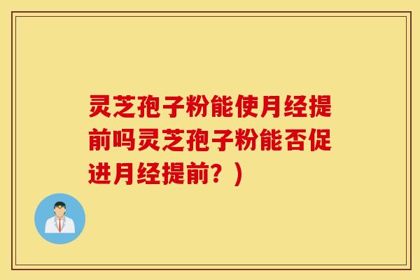 灵芝孢子粉能使月经提前吗灵芝孢子粉能否促进月经提前？)