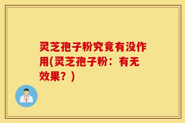 灵芝孢子粉究竟有没作用(灵芝孢子粉：有无效果？)