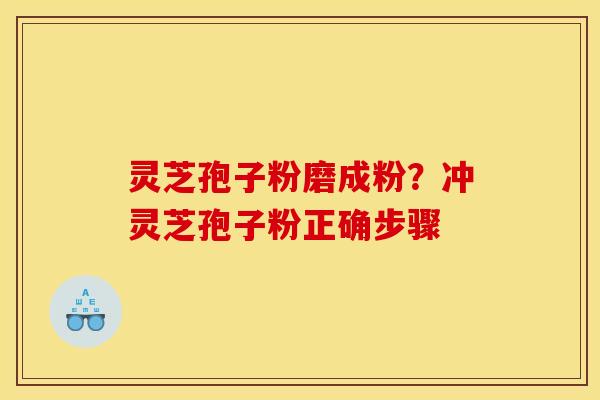 灵芝孢子粉磨成粉？冲灵芝孢子粉正确步骤