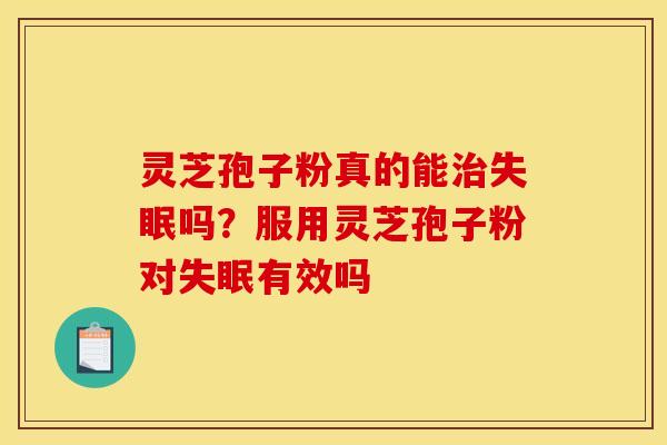 灵芝孢子粉真的能治失眠吗？服用灵芝孢子粉对失眠有效吗