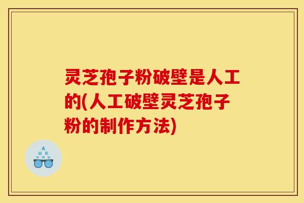 灵芝孢子粉破壁是人工的(人工破壁灵芝孢子粉的制作方法)