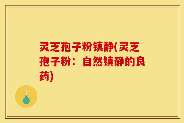 灵芝孢子粉镇静(灵芝孢子粉：自然镇静的良药)