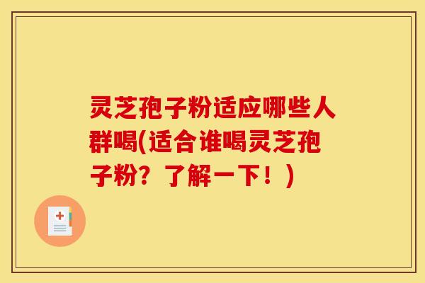 灵芝孢子粉适应哪些人群喝(适合谁喝灵芝孢子粉？了解一下！)