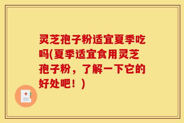 灵芝孢子粉适宜夏季吃吗(夏季适宜食用灵芝孢子粉，了解一下它的好处吧！)