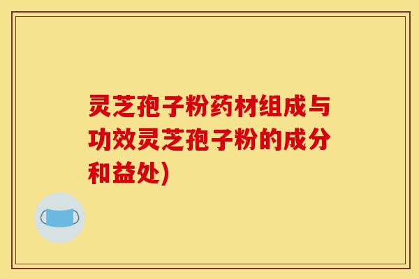 灵芝孢子粉药材组成与功效灵芝孢子粉的成分和益处)